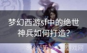 梦幻西游sf中的绝世神兵如何打造？