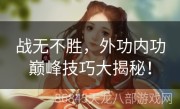 战无不胜，外功内功巅峰技巧大揭秘！