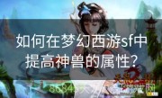 如何在梦幻西游sf中提高神兽的属性？