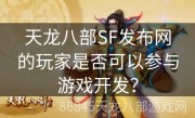 天龙八部SF发布网的玩家是否可以参与游戏开发？