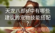 天龙八部sf中有哪些建议的宠物技能搭配？