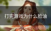 打完游戏为什么脸油